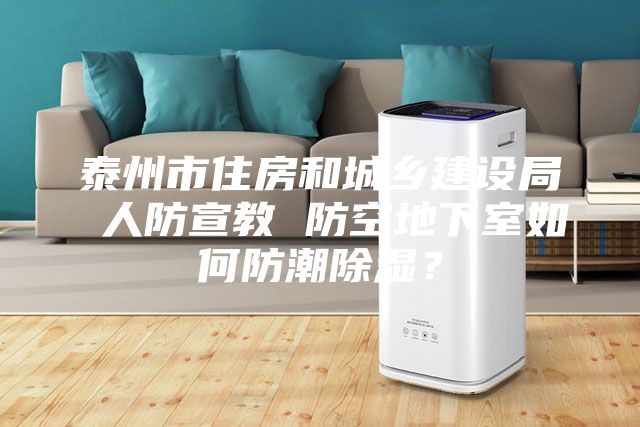 泰州市住房和城鄉建設局 人防宣教 防空地下室如何防潮除濕？