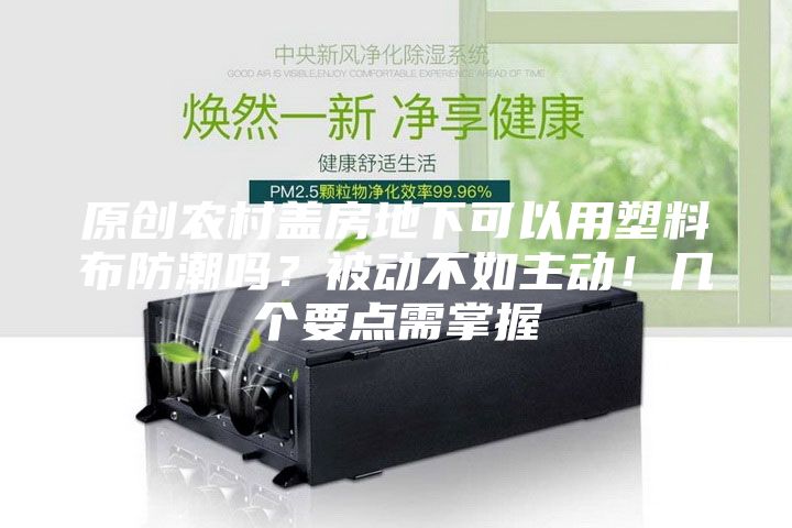 原創(chuàng)農(nóng)村蓋房地下可以用塑料布防潮嗎？被動不如主動！幾個要點需掌握