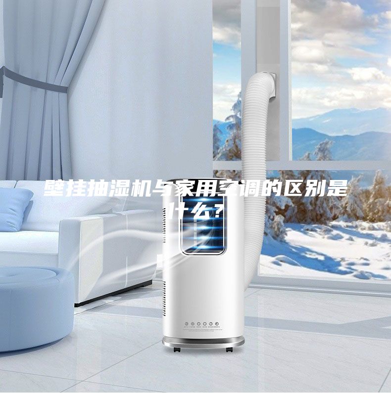 壁掛抽濕機(jī)與家用空調(diào)的區(qū)別是什么?
