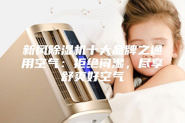新風(fēng)除濕機(jī)十大品牌之通用空氣：拒絕悶濕，盡享舒爽好空氣