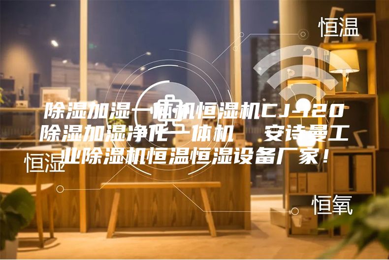 除濕加濕一體機恒濕機CJ-120除濕加濕凈化一體機 安詩曼工業除濕機恒溫恒濕設備廠家!
