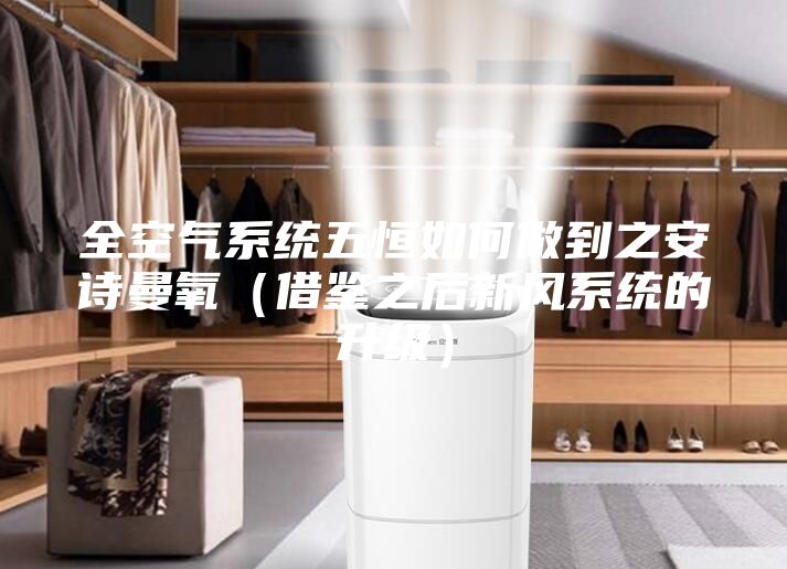 全空氣系統五恒如何做到之安詩曼氧（借鑒之后新風系統的升級）