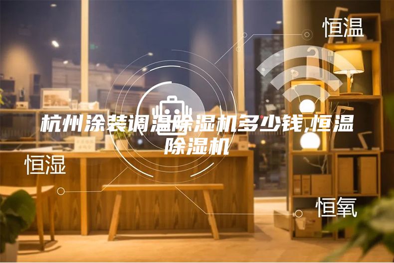 杭州涂裝調(diào)溫除濕機(jī)多少錢(qián),恒溫除濕機(jī)