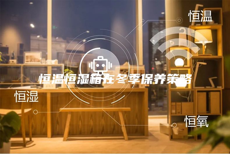 恒溫恒濕箱在冬季保養(yǎng)策略