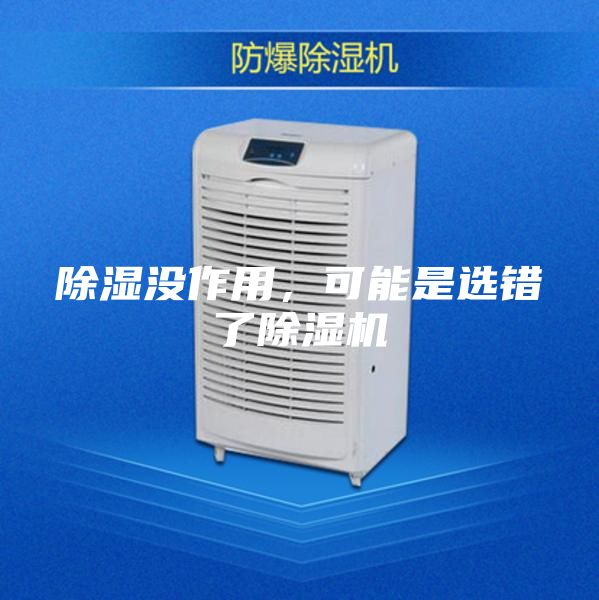 除濕沒(méi)作用，可能是選錯(cuò)了除濕機(jī)