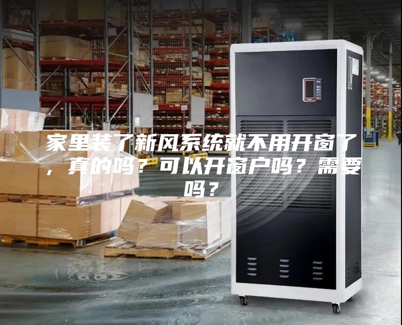 家里裝了新風系統就不用開窗了,真的嗎?可以開窗戶嗎?需要嗎?
