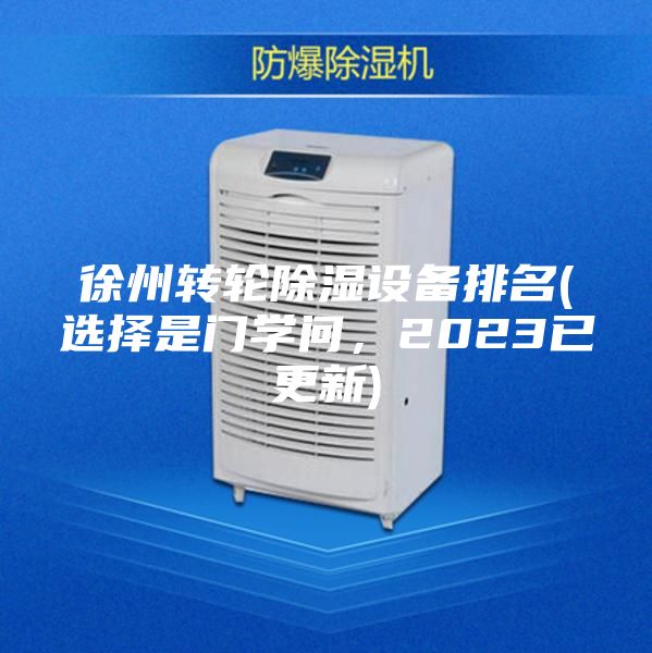 徐州轉輪除濕設備排名(選擇是門學問，2023已更新)