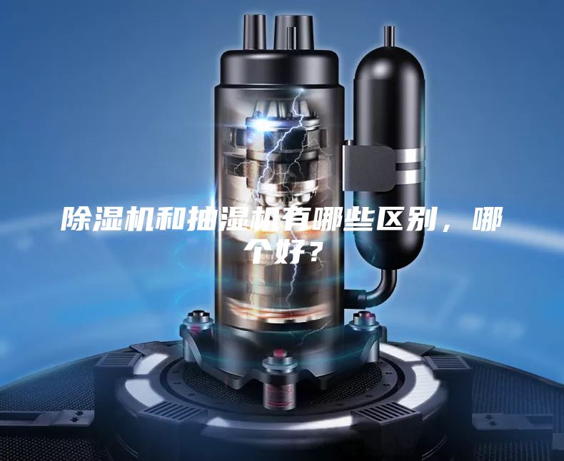 除濕機和抽濕機有哪些區(qū)別，哪個好？