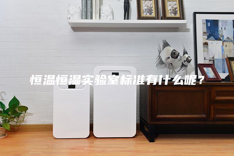 恒溫恒濕實驗室標準有什么呢？