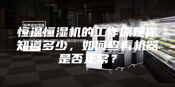 恒溫恒濕機的工作原理你知道多少,如何查看機器是否正常?