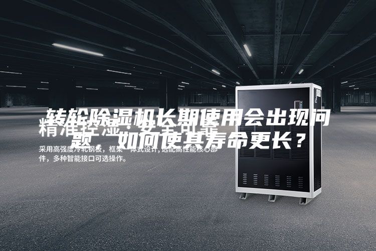 轉(zhuǎn)輪除濕機長期使用會出現(xiàn)問題，如何使其壽命更長？