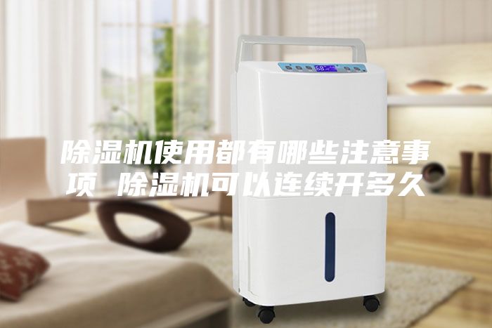除濕機(jī)使用都有哪些注意事項(xiàng) 除濕機(jī)可以連續(xù)開(kāi)多久