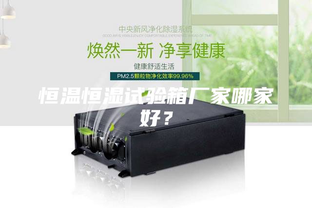 恒溫恒濕試驗(yàn)箱廠家哪家好？