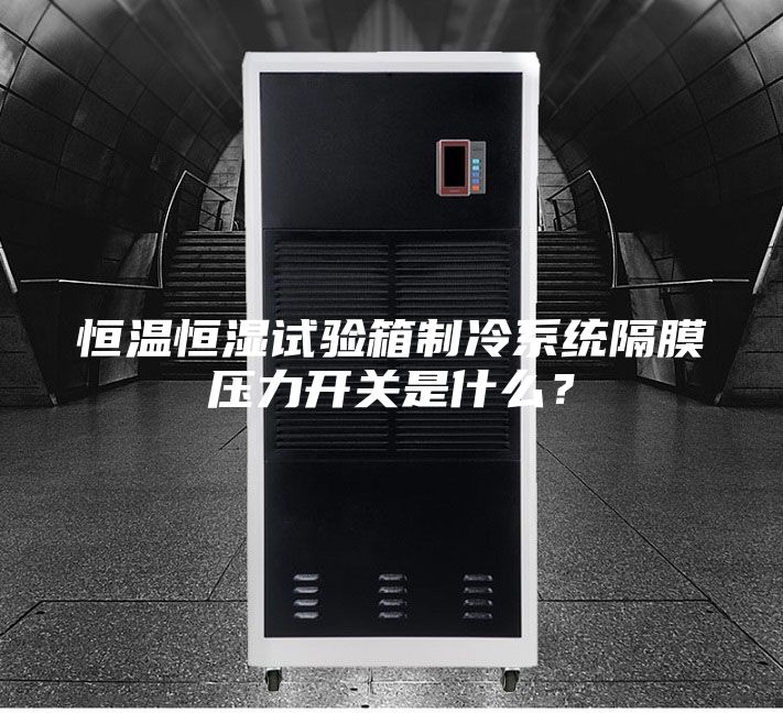 恒溫恒濕試驗(yàn)箱制冷系統(tǒng)隔膜壓力開關(guān)是什么？