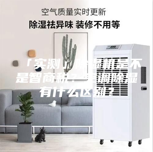 「實測」除濕機是不是智商稅？空調除濕有什么區別？