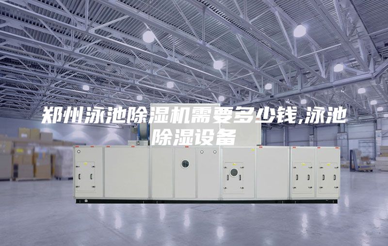 鄭州泳池除濕機(jī)需要多少錢,泳池除濕設(shè)備