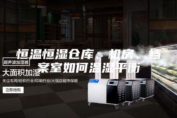 恒溫恒濕倉庫、機房、檔案室如何溫濕平衡