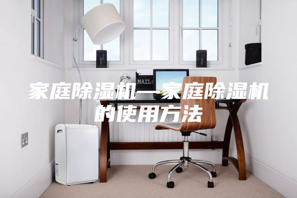 家庭除濕機(jī)—家庭除濕機(jī)的使用方法