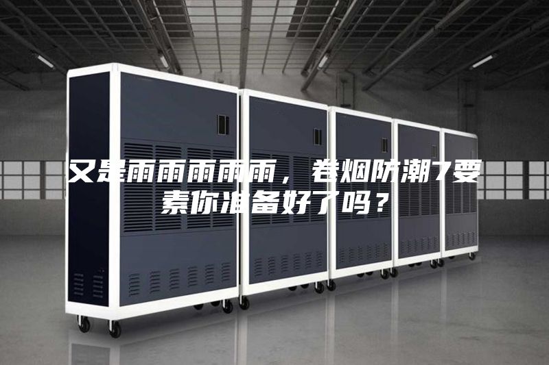 又是雨雨雨雨雨，卷煙防潮7要素你準(zhǔn)備好了嗎？