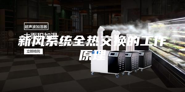 新風(fēng)系統(tǒng)全熱交換的工作原理