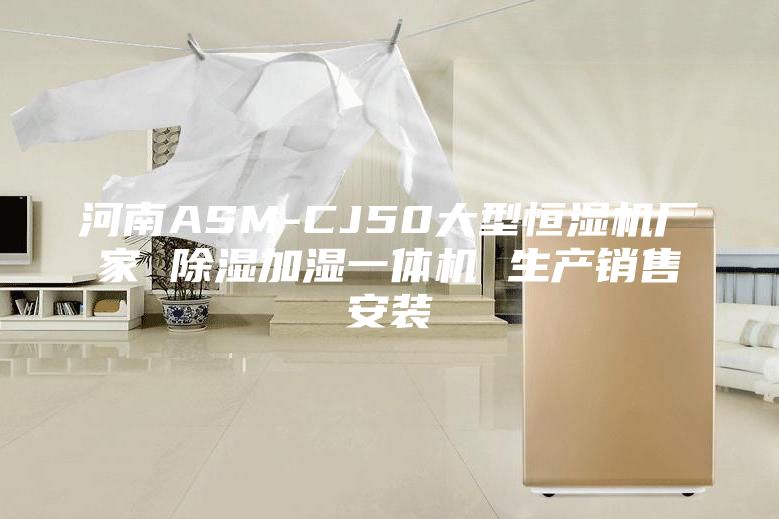 河南ASM-CJ50大型恒濕機廠家 除濕加濕一體機 生產銷售安裝