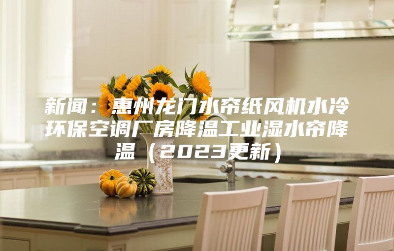 新聞:惠州龍門(mén)水簾紙風(fēng)機(jī)水冷環(huán)保空調(diào)廠房降溫工業(yè)濕水簾降溫(2023更新)