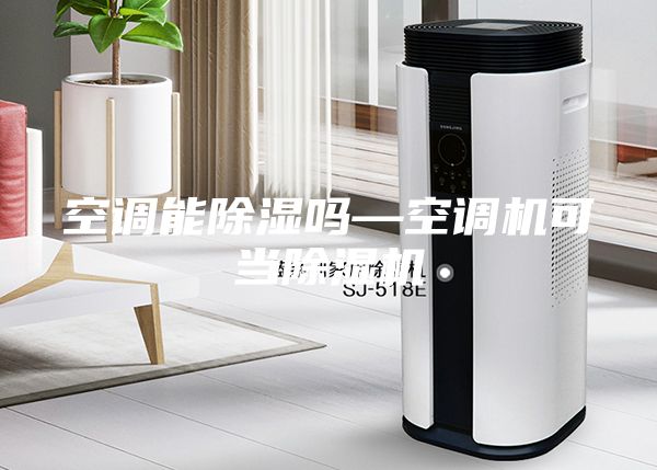 空調(diào)能除濕嗎—空調(diào)機(jī)可當(dāng)除濕機(jī)