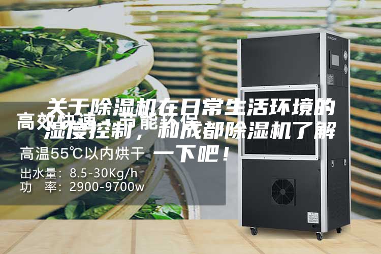 關于除濕機在日常生活環(huán)境的濕度控制，和成都除濕機了解一下吧！