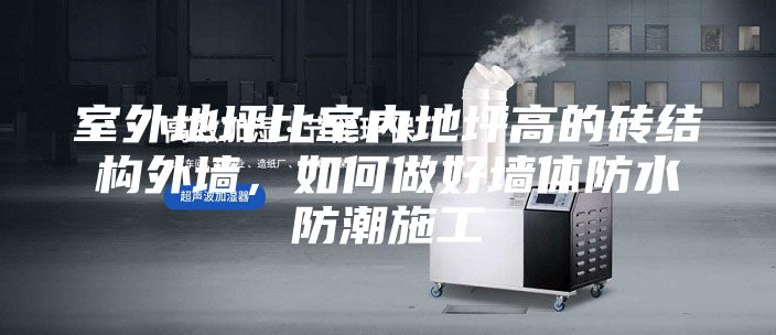 室外地坪比室內地坪高的磚結構外墻,如何做好墻體防水防潮施工