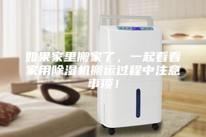 如果家里搬家了，一起看看家用除濕機(jī)搬運(yùn)過程中注意事項(xiàng)！