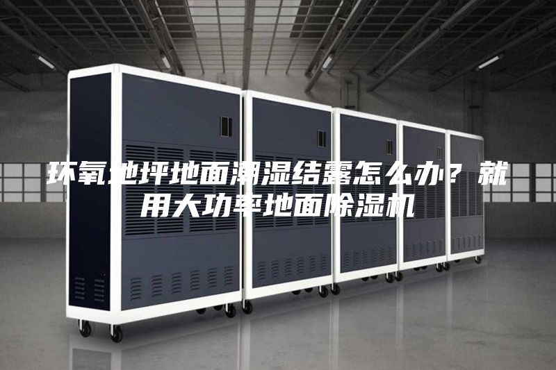 環氧地坪地面潮濕結露怎么辦？就用大功率地面除濕機