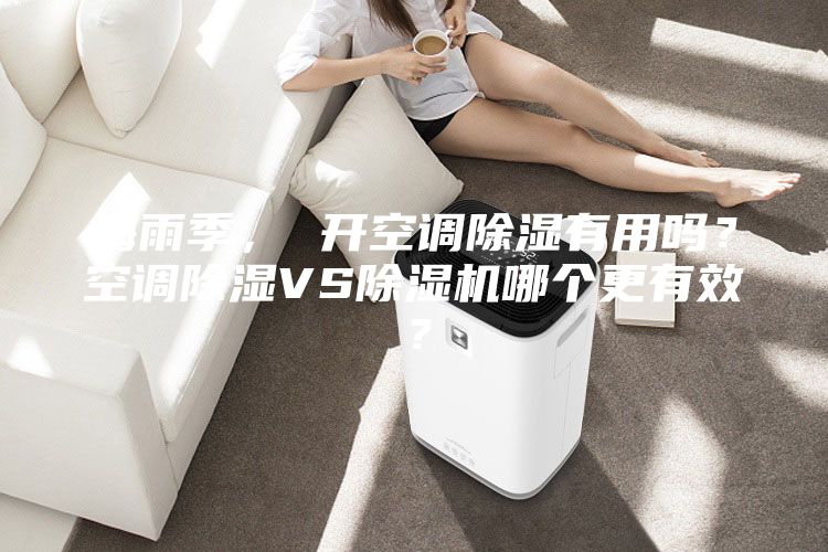 梅雨季， 開空調除濕有用嗎？空調除濕VS除濕機哪個更有效？