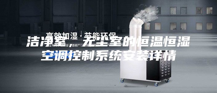 潔凈室,無塵室的恒溫恒濕空調控制系統安裝詳情