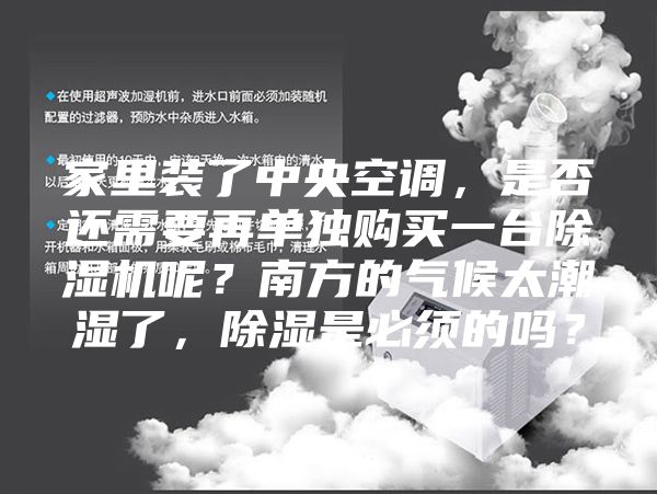 家里裝了中央空調,是否還需要再單獨購買一臺除濕機呢?南方的氣候太潮濕了,除濕是必須的嗎?