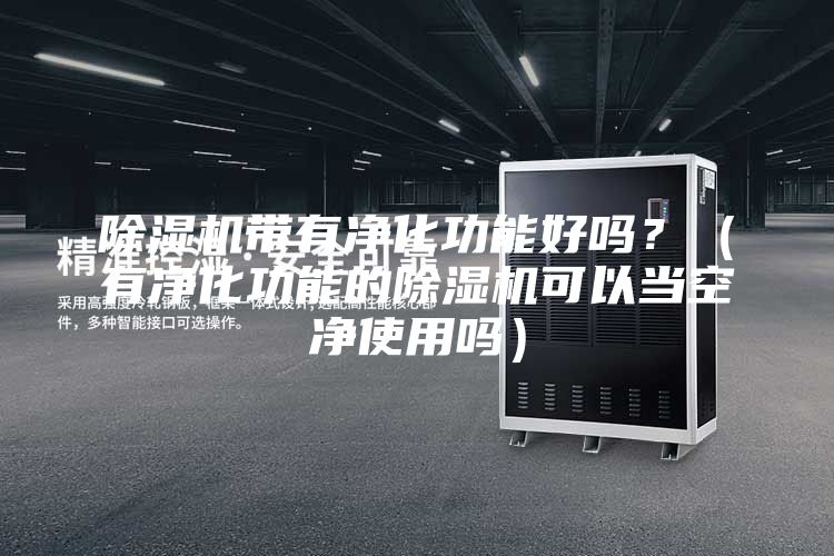 除濕機帶有凈化功能好嗎？（有凈化功能的除濕機可以當空凈使用嗎）