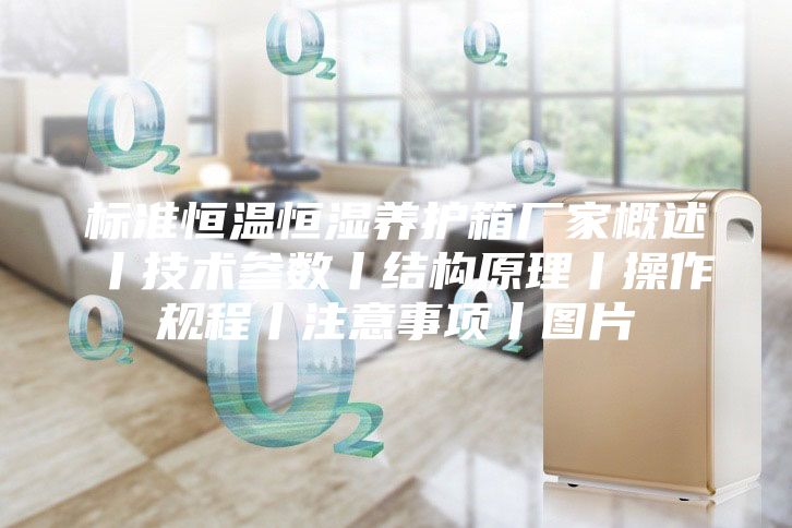 標準恒溫恒濕養護箱廠家概述丨技術參數丨結構原理丨操作規程丨注意事項丨圖片