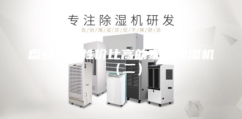 盤點幾款性價比高的家用除濕機（二）