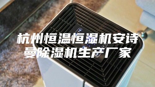 杭州恒溫恒濕機(jī)安詩(shī)曼除濕機(jī)生產(chǎn)廠(chǎng)家