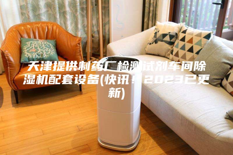 天津提供制藥廠檢測試劑車間除濕機配套設(shè)備(快訊！2023已更新)