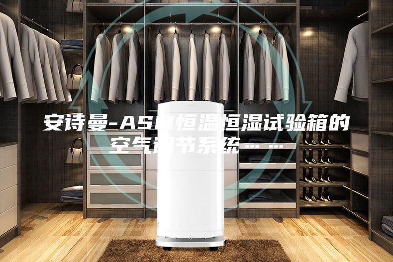 安詩(shī)曼-ASM恒溫恒濕試驗(yàn)箱的空氣調(diào)節(jié)系統(tǒng)……