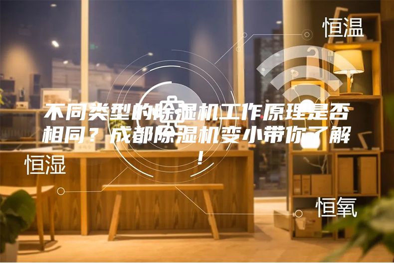不同類型的除濕機工作原理是否相同？成都除濕機變小帶你了解！