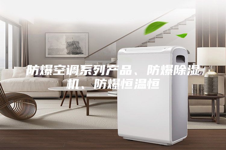 防爆空調(diào)系列產(chǎn)品、防爆除濕機(jī)、防爆恒溫恒