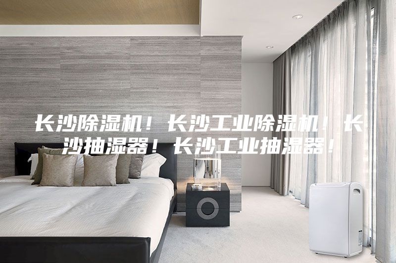 長(zhǎng)沙除濕機(jī)！長(zhǎng)沙工業(yè)除濕機(jī)！長(zhǎng)沙抽濕器！長(zhǎng)沙工業(yè)抽濕器！