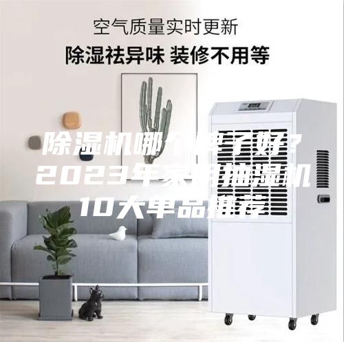 除濕機(jī)哪個(gè)牌子好？2023年家用抽濕機(jī)10大單品推薦