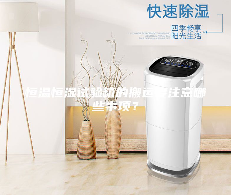 恒溫恒濕試驗箱的搬運要注意哪些事項?
