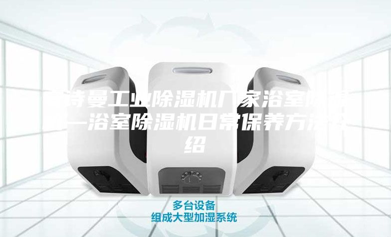 安詩曼工業除濕機廠家浴室除濕機—浴室除濕機日常保養方法介紹