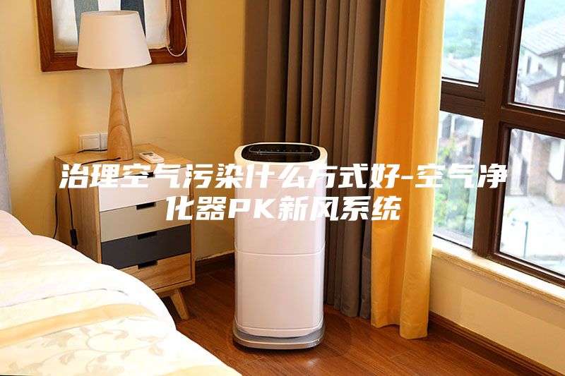 治理空氣污染什么方式好-空氣凈化器PK新風系統(tǒng)