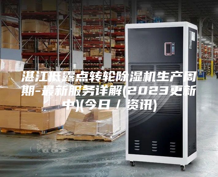 湛江低露點轉(zhuǎn)輪除濕機生產(chǎn)周期-最新服務詳解(2023更新中)(今日／資訊)