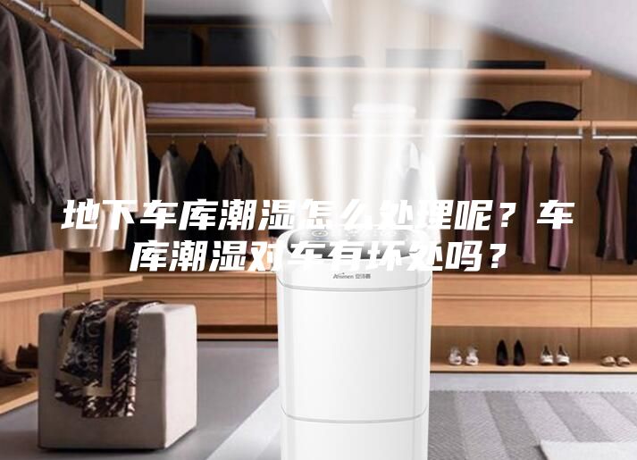 地下車(chē)庫(kù)潮濕怎么處理呢？車(chē)庫(kù)潮濕對(duì)車(chē)有壞處嗎？