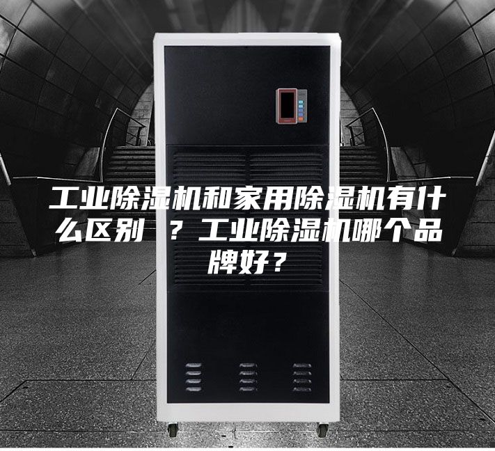 工業(yè)除濕機和家用除濕機有什么區(qū)別 ？工業(yè)除濕機哪個品牌好？